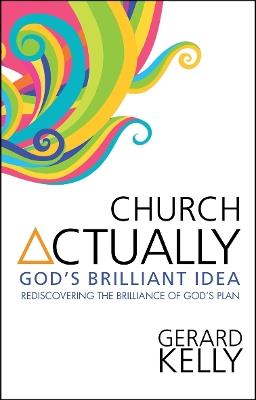 Church Actually: Rediscovering the brilliance of God's plan - Gerard Kelly - cover