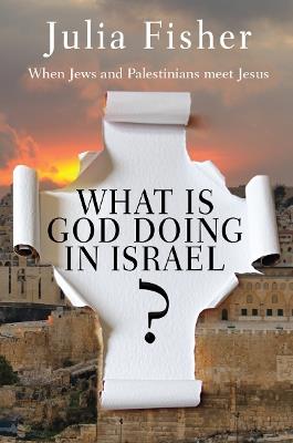 What is God Doing in Israel?: When Jews and Palestinians meet Jesus - Julia Fisher - cover