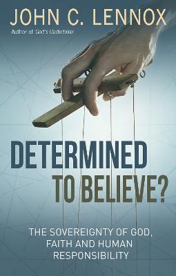 Determined to Believe?: The sovereignty of God, faith and human responsibility - John C Lennox - cover