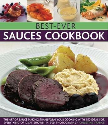 Best-Ever Sauces Cookbook: The art of sauce making: transform your cooking with 150 ideas for every kind of dish, shown in 300 photographs - Christine France - cover