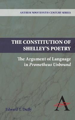 The Constitution of Shelley's Poetry: The Argument of Language in Prometheus Unbound - Edward T. Duffy - cover