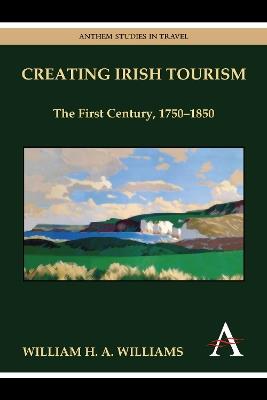 Creating Irish Tourism: The First Century, 1750-1850 - William H. A. Williams - cover