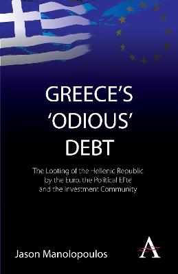 Greece's 'Odious' Debt: The Looting of the Hellenic Republic by the Euro, the Political Elite and the Investment Community - Jason Manolopoulos - cover