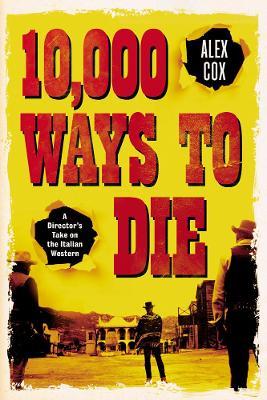 10,000 Ways to Die: A Director's Take on the Italian Western - Alex Cox - cover