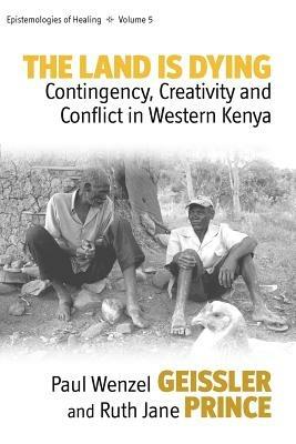 The Land Is Dying: Contingency, Creativity and Conflict in Western Kenya - Paul Wenzel Geissler,Ruth Jane Prince - cover