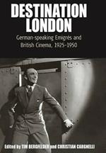 Destination London: German-Speaking Emigres and British Cinema, 1925-1950