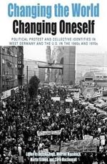 Changing the World, Changing Oneself: Political Protest and Collective Identities in West Germany and the U.S. in the 1960s and 1970s