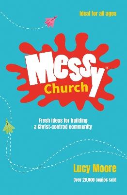 Messy Church: Fresh ideas for building a Christ-centred community - Lucy Moore - cover