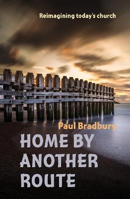 Home by Another Route: Reimagining today's church - Paul Bradbury - cover