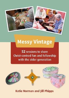 Messy Vintage: 52 sessions to share Christ-centred fun and fellowship with the older generation - Katie Norman,Jill Phipps - cover