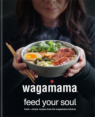 wagamama Feed Your Soul: Fresh + simple recipes from the wagamama kitchen - Wagamama Limited - cover