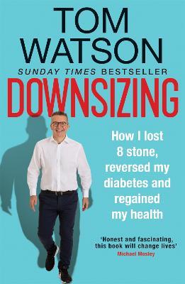 Downsizing: How I lost 8 stone, reversed my diabetes and regained my health - THE SUNDAY TIMES BESTSELLER - Tom Watson - cover