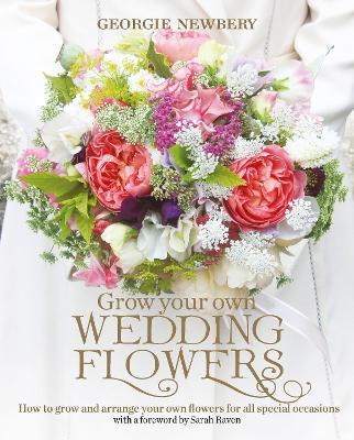 Grow your own Wedding Flowers: How to Grow and Arrange Your Own Flowers for All Special Occasions - Georgie Newbery - cover