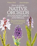 How to Grow Native Orchids in Gardens Large and Small: the comprehensive guide to cultivating local species