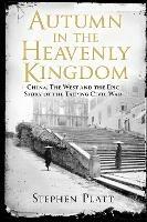 Autumn in the Heavenly Kingdom: China, The West and the Epic Story of the Taiping Civil War - Stephen R. Platt - cover