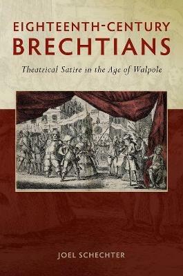 Eighteenth-Century Brechtians: Theatrical Satire in the Age of Walpole - Joel Schechter - cover