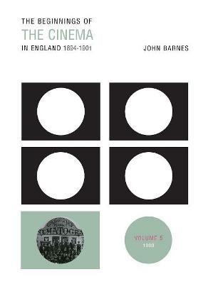 The Beginnings Of The Cinema In England,1894-1901: Volume 5: 1900 - John Barnes - cover