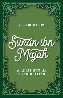 40 Hadith from Sunan ibn Majah - Shahrul Hussain,Zahed Fettah - cover