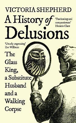 A History of Delusions: The Glass King, a Substitute Husband and a Walking Corpse - Victoria Shepherd - cover