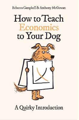 How to Teach Economics to Your Dog: A Quirky Introduction - Rebecca Campbell,Anthony McGowan - cover