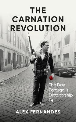 The Carnation Revolution: The Day Portugal's Dictatorship Fell - Alex Fernandes - cover