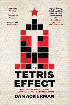 The Tetris Effect: The Cold War Battle for the World's Most Addictive Game - Dan Ackerman - cover