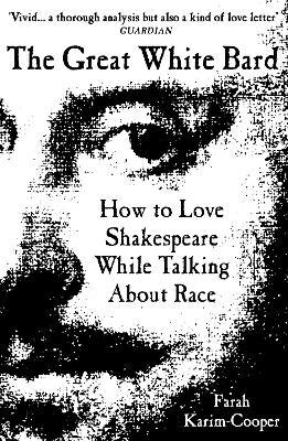 The Great White Bard: How to Love Shakespeare While Talking About Race - Farah Karim-Cooper - cover