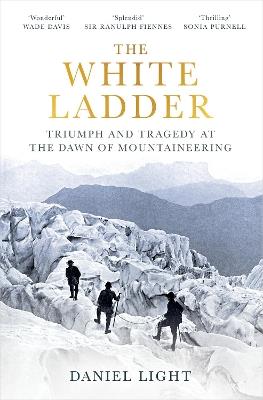 The White Ladder: Triumph and Tragedy at the Dawn of Mountaineering - Daniel Light - cover