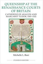 Queenship at the Renaissance Courts of Britain: Catherine of Aragon and Margaret Tudor, 1503-1533