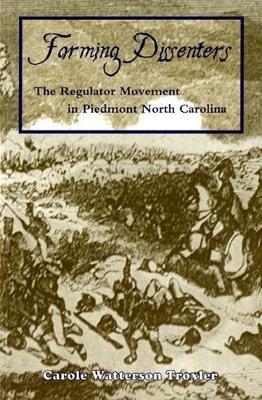 Farming Dissenters: The Regulator Movement in Piedmont North Carolina - Carole Troxler - cover