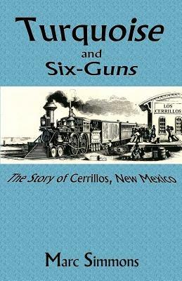 Turquoise and Six-Guns: The Story of Cerrillos, New Mexico - Marc Simmons - cover