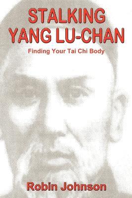 Stalking Yang Lu-Chan: Finding Your Tai Chi Body - Robin Johnson - cover
