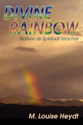 Divine Rainbow: Nature as Spiritual Teacher - M Louise Heydt - cover