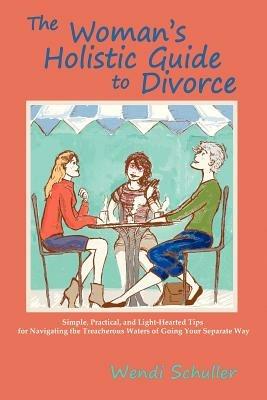 The Woman's Holistic Guide to Divorce - Wendi Schuller - cover