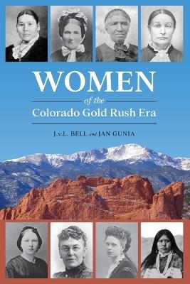 Women of the Colorado Gold Rush Era - J V L Bell,Jan Gunia - cover