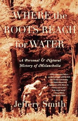 Where the Roots Reach for Water: A Personal and Natural History of Melancholia - Jeffery Smith - cover