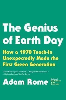 The Genius of Earth Day: How a 1970 Teach-In Unexpectedly Made the First Green Generation - Adam Rome - cover