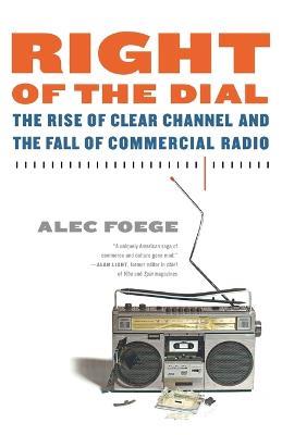 Right of the Dial: The Rise of Clear Channel and the Fall of Commercial Radio - Alec Foege - cover