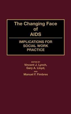 The Changing Face of AIDS: Implications for Social Work Practice - Manuel Fimbres,Gary Lloyd,Vincent Lynch - cover