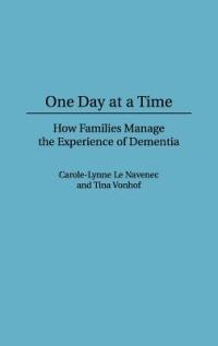 One Day At a Time: How Families Manage the Experience of Dementia - Carole Le Navenec,Tina Vonhof - cover