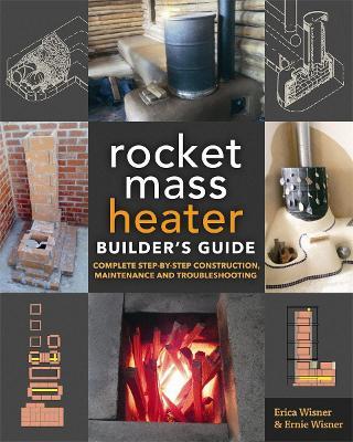 The Rocket Mass Heater Builder's Guide: Complete Step-by-Step Construction, Maintenance and Troubleshooting - Erica Wisner,Ernie Wisner - cover