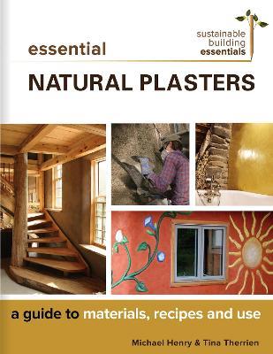 Essential Natural Plasters: A Guide to Materials, Recipes, and Use - Michael Henry,Tina Therrien - cover