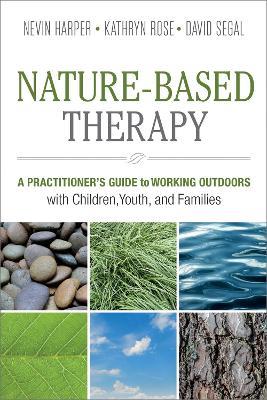 Nature-Based Therapy: A Practitioner's Guide to Working Outdoors with Children, Youth, and Families - Nevin J. Harper,Kathryn Rose,David Segal - cover