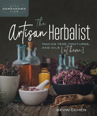 The Artisan Herbalist: Making Teas, Tinctures, and Oils at Home - Bevin Cohen - cover