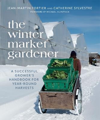 The Winter Market Gardener: A Successful Grower's Handbook for Year-Round Harvests - Jean-Martin Fortier,Catherine Sylvestre - cover