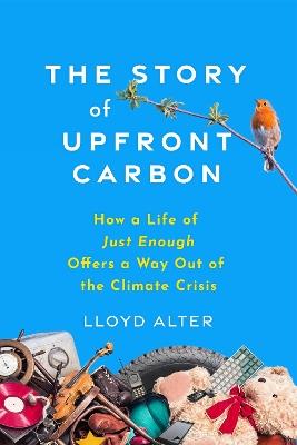 The Story of Upfront Carbon: How a Life of Just Enough Offers a Way Out of the Climate Crisis - Lloyd Alter - cover