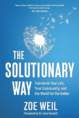 The Solutionary Way: Transform Your Life, Your Community, and the World for the Better - Zoe Weil - cover