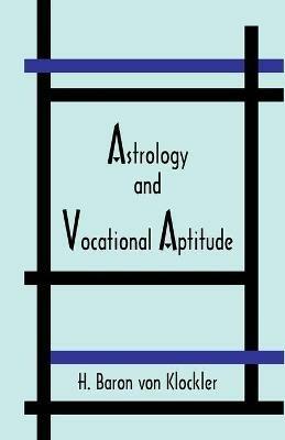Astrology and Vocational Aptitude - H Von Klockler,Herbert Baron Von Klockler - cover
