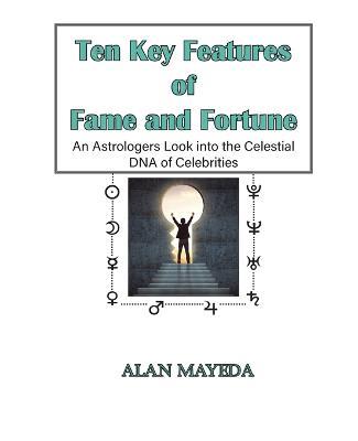 Ten Key Features of Fame and Fortune, As Astrologer's Look Into the Celestial DNA of Celebrities - Alan Mayeda - cover