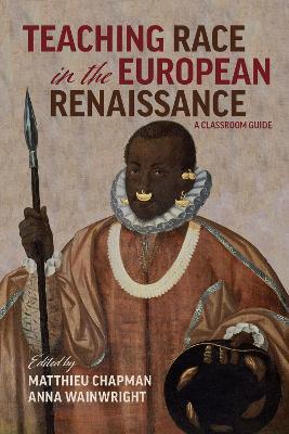 Teaching Race in the European Renaissance: A Cla – A Classroom Guide - Anna Wainwright,Matthieu Chapman - cover